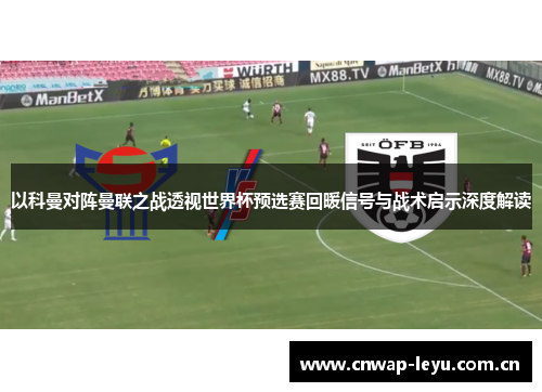 以科曼对阵曼联之战透视世界杯预选赛回暖信号与战术启示深度解读