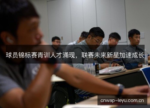 球员锦标赛青训人才涌现，联赛未来新星加速成长