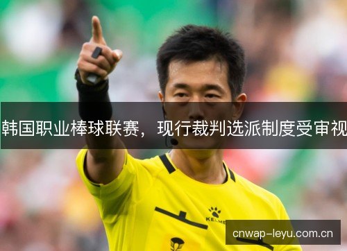 韩国职业棒球联赛,现行裁判选派制度受审视 韩国职业棒球联赛,现行裁判选派制度受审视