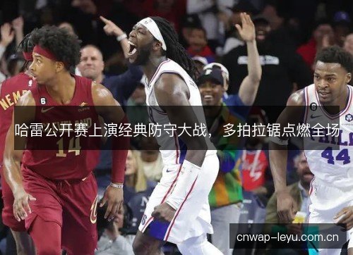 哈雷公开赛上演经典防守大战，多拍拉锯点燃全场